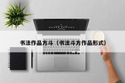 书法作品方斗(书法斗方作品形式) 书法作品方斗(书法斗方作品形式)