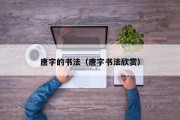 唐字的书法(唐字书法欣赏) 唐字的书法(唐字书法欣赏)