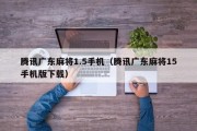 腾讯广东麻将1.5手机（腾讯广东麻将15手机版下载）