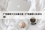 广东麻将十三幺是几倍（广东麻将13幺多少倍）