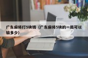 广东麻将打5块钱（广东麻将5块的一局可以输多少）