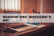 麻将机如何调广东模式（麻将机怎么调成广东麻将）