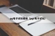 pg电子试玩链接(pgs电子试玩) pg电子试玩链接(pgs电子试玩)