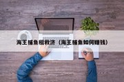 海王捕鱼租救济（海王捕鱼如何赚钱）