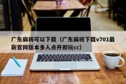 广东麻将可以下载（广东麻将下载v701最新官网版本多人点开即玩cc）