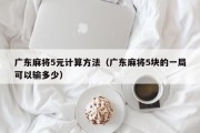 广东麻将5元计算方法（广东麻将5块的一局可以输多少）