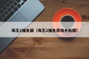 海王2捕鱼骗（海王2捕鱼游戏手机版）