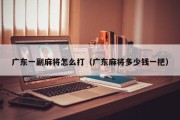 广东一副麻将怎么打（广东麻将多少钱一把）