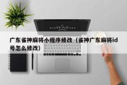 广东雀神麻将小程序修改（雀神广东麻将id号怎么修改）