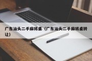 广东汕头二手麻将桌（广东汕头二手麻将桌转让）