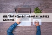雀神广东麻将怎么去字（雀神麻将广东麻将怎么打胜率高）