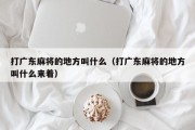 打广东麻将的地方叫什么（打广东麻将的地方叫什么来着）