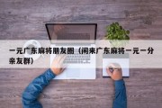 一元广东麻将朋友圈（闲来广东麻将一元一分亲友群）