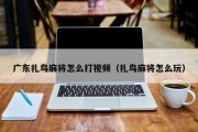 广东扎鸟麻将怎么打视频（扎鸟麻将怎么玩）