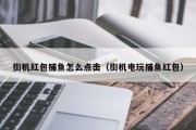 街机红包捕鱼怎么点击（街机电玩捕鱼红包）