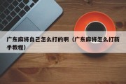 广东麻将自己怎么打的啊（广东麻将怎么打新手教程）