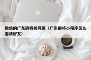 微信的广东麻将如何赢（广东麻将小程序怎么邀请好友）