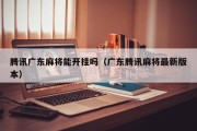 腾讯广东麻将能开挂吗（广东腾讯麻将最新版本）