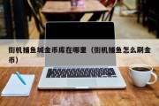 街机捕鱼城金币库在哪里（街机捕鱼怎么刷金币）