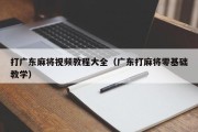 打广东麻将视频教程大全（广东打麻将零基础教学）