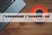 广东闲来麻将微信群（广东闲来麻将群一元群）