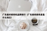 广东最好麻将机品牌排行（广东麻将麻将桌是什么档位）