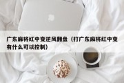 广东麻将红中变逆风翻盘（打广东麻将红中变有什么可以控制）