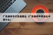 广东麻将不打东南西北（广东麻将东西南北中算什么）