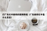 打广东红中麻将的视频教程（广东麻将红中是什么意思）