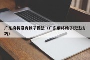 广东麻将没有赖子做法（广东麻将赖子玩法技巧）