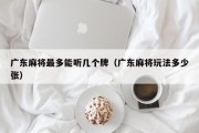 广东麻将最多能听几个牌（广东麻将玩法多少张）