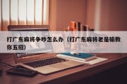 打广东麻将争吵怎么办（打广东麻将老是输教你五招）
