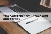 广东双人麻将主播视频大全（广东双人麻将主播视频大全下载）