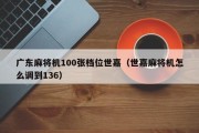 广东麻将机100张档位世嘉（世嘉麻将机怎么调到136）