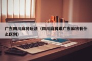 广东四川麻将玩法（四川麻将跟广东麻将有什么区别）