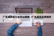 广东麻将前几轮可以跟牌（广东麻将出牌顺序）