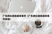 广东网红搞笑麻将事件（广东网红搞笑麻将事件真相）