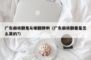 广东麻将翻鬼从哪翻牌啊（广东麻将翻番是怎么算的?）
