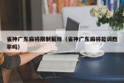 雀神广东麻将限制解除（雀神广东麻将能调胜率吗）